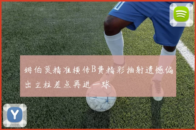 姆伯莫精准横传B费精彩抽射遗憾偏出立柱差点再进一球