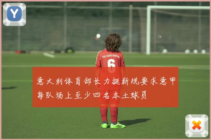 意大利体育部长力挺新规要求意甲每队场上至少四名本土球员