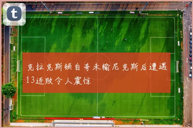 克拉克斯顿自夸未输尼克斯后遭遇13连败令人震惊