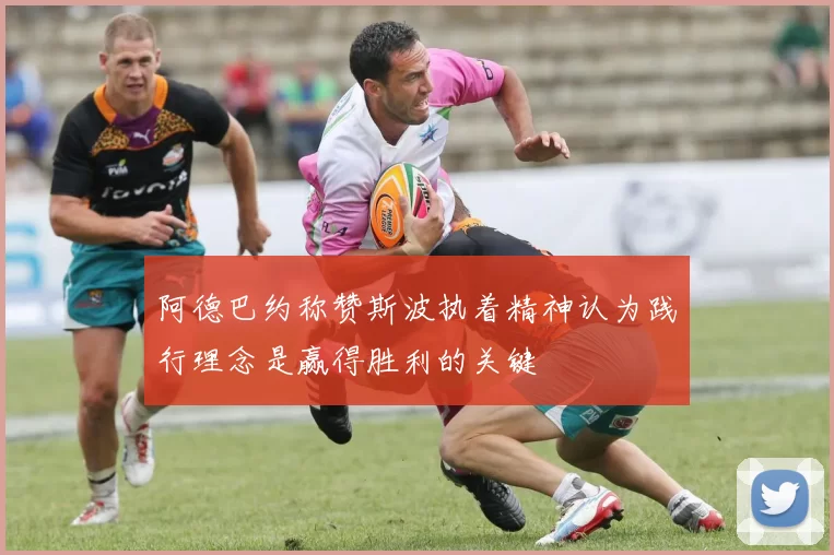 阿德巴约称赞斯波执着精神认为践行理念是赢得胜利的关键