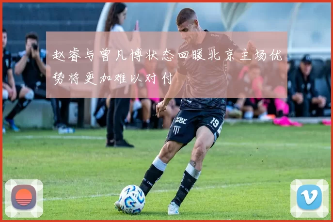 赵睿与曾凡博状态回暖北京主场优势将更加难以对付
