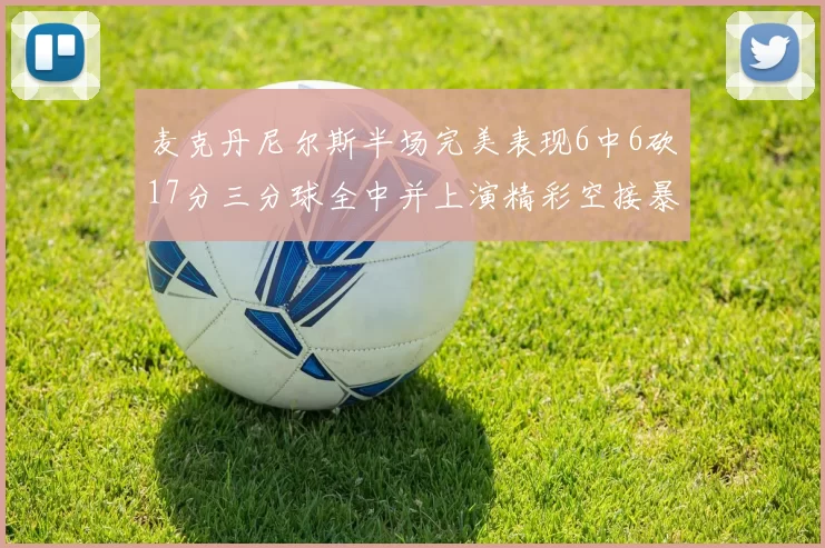 麦克丹尼尔斯半场完美表现6中6砍17分三分球全中并上演精彩空接暴扣