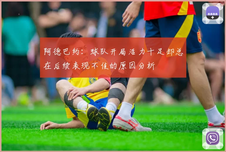 阿德巴约：球队开局活力十足却总在后续表现不佳的原因分析
